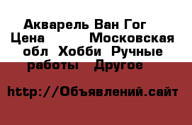 Акварель Ван Гог  › Цена ­ 220 - Московская обл. Хобби. Ручные работы » Другое   